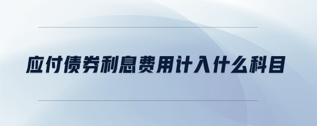 應(yīng)付債券利息費(fèi)用計(jì)入什么科目