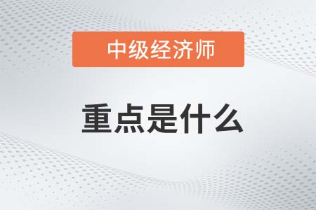 2022年中級經濟師考試重點是什么