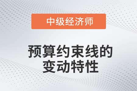 預(yù)算約束線變動特性_2022中級經(jīng)濟(jì)師經(jīng)濟(jì)基礎(chǔ)備考知識點