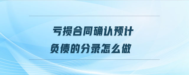 虧損合同確認預計負債的分錄怎么做