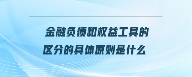 金融負債和權(quán)益工具的區(qū)分的具體原則是什么