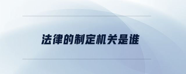 法律的制定機關(guān)是誰