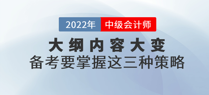 2022年中級(jí)會(huì)計(jì)考試大綱內(nèi)容大變！掌握這三點(diǎn)備考策略，穩(wěn)穩(wěn)拿捏了！