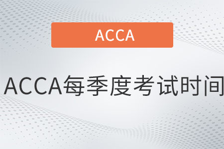 2022年ACCA每季度考試時(shí)間是哪天