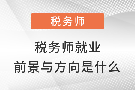 稅務(wù)師就業(yè)前景與方向是什么？