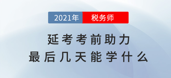 稅務(wù)師延考助力，考前最后幾天能學(xué)什么？