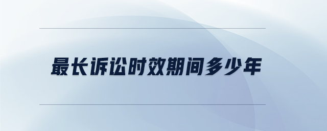 最長(zhǎng)訴訟時(shí)效期間多少年
