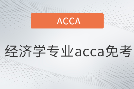 經(jīng)濟(jì)學(xué)專(zhuān)業(yè)acca免考嗎