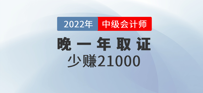 晚一年取得中級(jí)會(huì)計(jì)職稱(chēng)證，相當(dāng)于少賺21000元