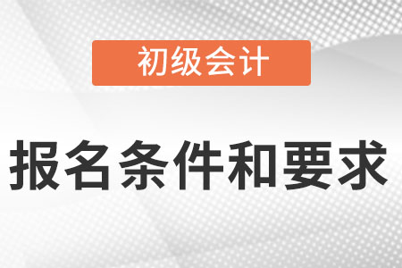 2022年初級會計報名條件和要求你知道嗎？