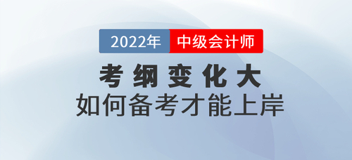 2022年中級(jí)會(huì)計(jì)考試大綱發(fā)生巨變，如何備考才能上岸？