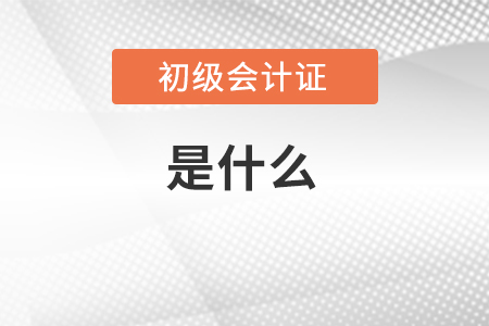 了解初級會計證是什么？