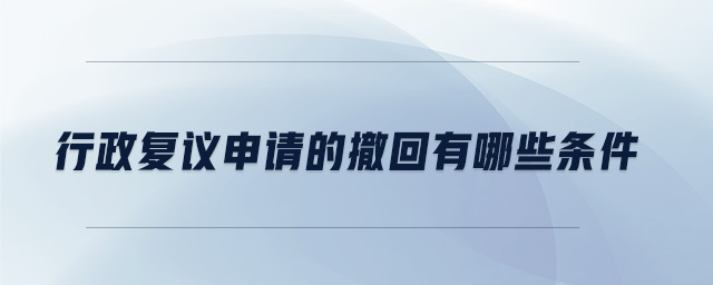 行政復(fù)議申請的撤回有哪些條件