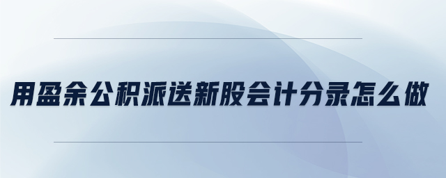 用盈余公積派送新股會計分錄怎么做