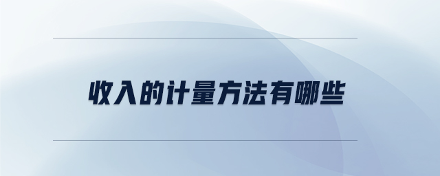 收入的計(jì)量方法有哪些