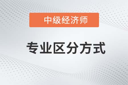 中級(jí)經(jīng)濟(jì)師各專(zhuān)業(yè)區(qū)分方法