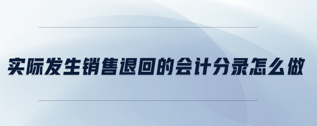 實際發(fā)生銷售退回的會計分錄怎么做