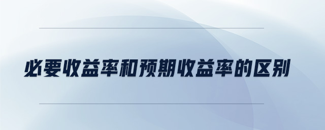 必要收益率和預期收益率的區(qū)別