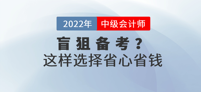 還在盲狙中級(jí)會(huì)計(jì)職稱考試網(wǎng)課？這樣選擇省心省錢！