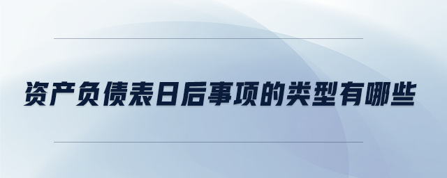 資產(chǎn)負債表日后事項的類型有哪些