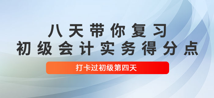時(shí)間緊任務(wù)重，八天帶你復(fù)習(xí)初級(jí)會(huì)計(jì)實(shí)務(wù)得分點(diǎn)！打卡過初級(jí)第四天！