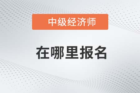 2022年中級(jí)經(jīng)濟(jì)師哪里報(bào)名