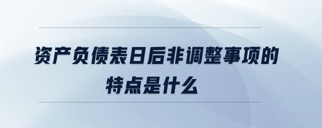 資產負債表日后非調整事項的特點是什么