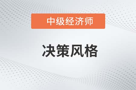 決策風(fēng)格_2022中級經(jīng)濟(jì)師人力資源備考預(yù)習(xí)知識點(diǎn)