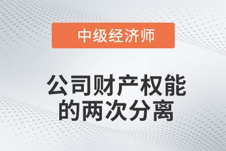 公司財(cái)產(chǎn)權(quán)能的兩次分離_2022中級(jí)經(jīng)濟(jì)師工商備考知識(shí)點(diǎn)