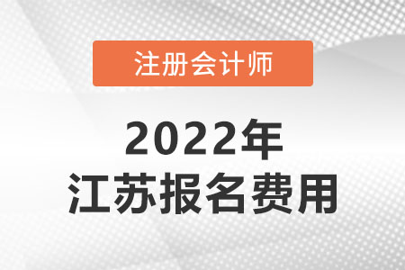 2022年江蘇注冊會計師報名費用是多少？