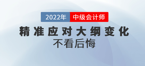 三步精準(zhǔn)應(yīng)對2022年中級會計(jì)考綱大綱變化，不看后悔！