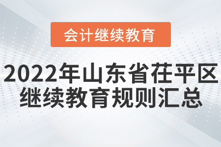 2022年山東省茌平區(qū)會(huì)計(jì)繼續(xù)教育規(guī)則匯總