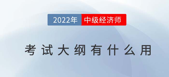 2022年中級經(jīng)濟(jì)師考試大綱有什么用？