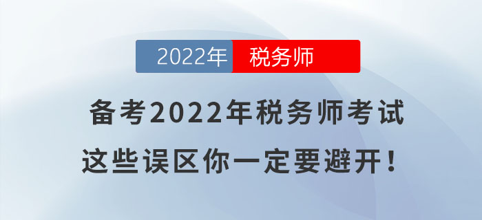 備考2022年稅務(wù)師考試，這些誤區(qū)你一定要避開！