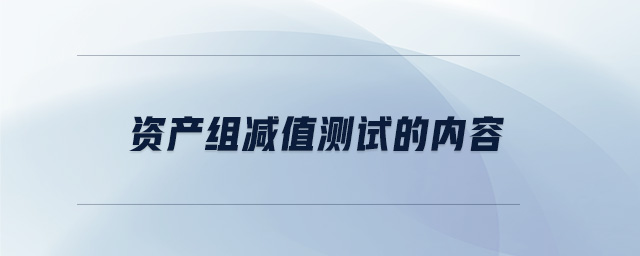 資產(chǎn)組減值測試的內(nèi)容