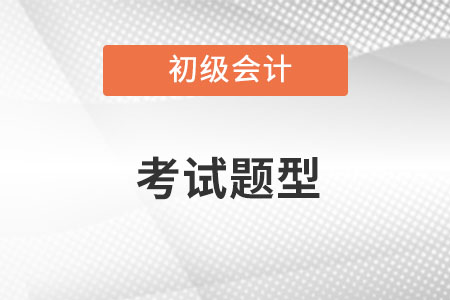 初級會計(jì)考試題型都有哪些內(nèi)容呢？
