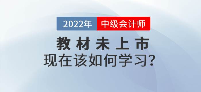 2022年中級(jí)會(huì)計(jì)師考試教材還沒有公布，現(xiàn)在該如何學(xué)習(xí)？