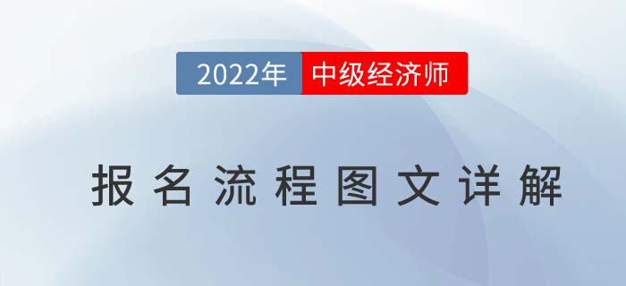 提前知：2022年中級(jí)經(jīng)濟(jì)師考試報(bào)名流程圖文詳解