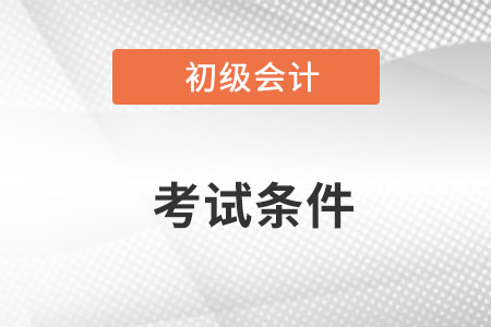 初級會計證考試資格條件是什么？