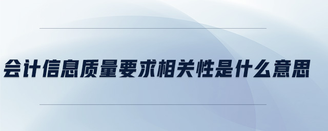 會(huì)計(jì)信息質(zhì)量要求相關(guān)性是什么意思