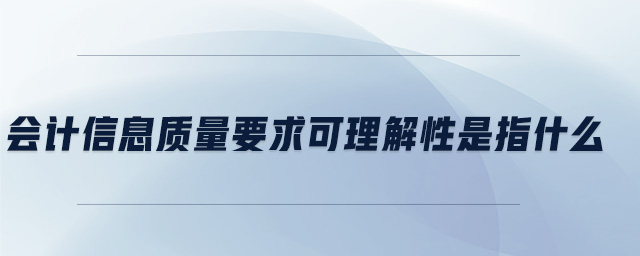 會(huì)計(jì)信息質(zhì)量要求可理解性是指什么