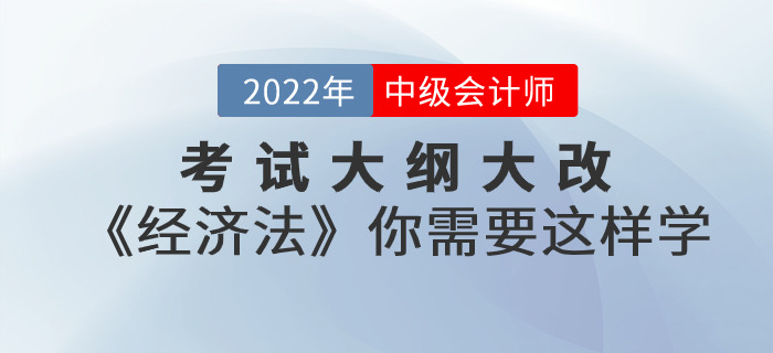 考試大綱大改！2022年中級會計考試《經(jīng)濟法》你需要這樣學(xué)！