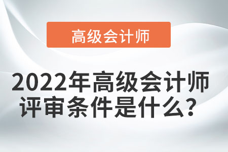 2022年高級會計(jì)師的評審條件是什么？