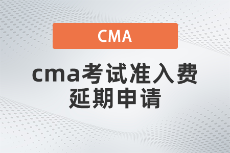 cma考試準(zhǔn)入費延期申請什么流程