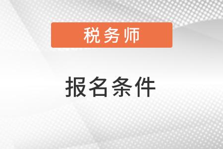 2022注冊稅務(wù)師的報名條件是什么？