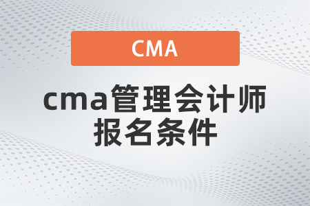 2022年cma管理會計(jì)師報名條件有哪些