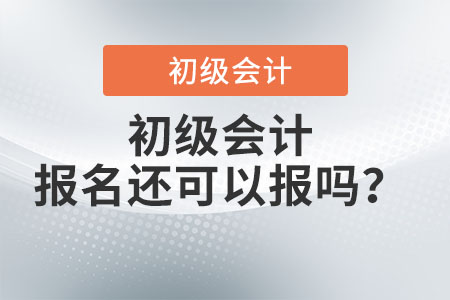初級會計2022年報名還可以報嗎？