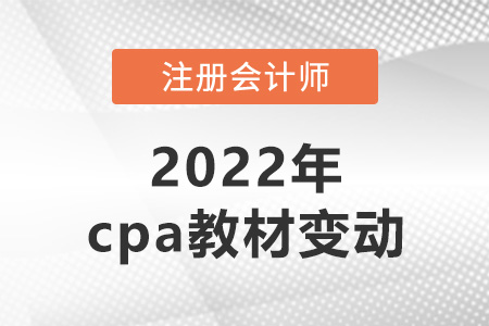 2022年cpa教材變動很多嗎？