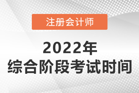 2022年注會(huì)綜合階段考試時(shí)間是哪天？