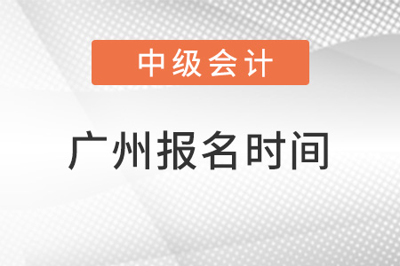 廣州中級會計師報名時間